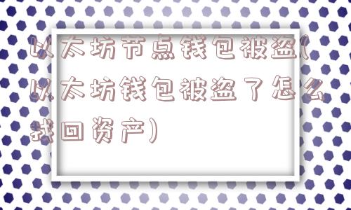 以太坊节点钱包被盗(以太坊钱包被盗了怎么找回资产)