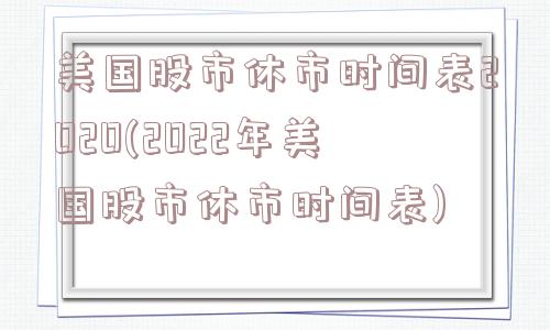 美国股市休市时间表2020(2022年美国股市休市时间表)