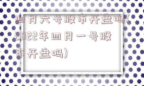 四月六号股市开盘吗(2022年四月一号股市开盘吗)