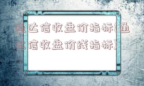 通达信收盘价指标(通达信收盘价线指标)