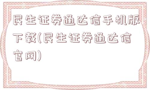 民生证券通达信手机版下载(民生证券通达信官网)