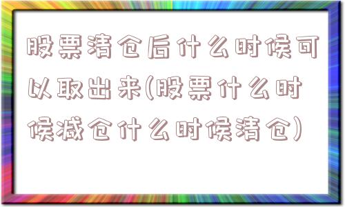 股票清仓后什么时候可以取出来(股票什么时候减仓什么时候清仓)