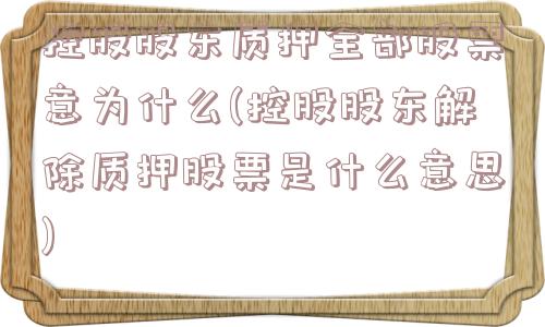 控股股东质押全部股票意为什么(控股股东解除质押股票是什么意思)