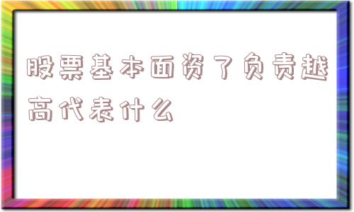 股票基本面资了负责越高代表什么