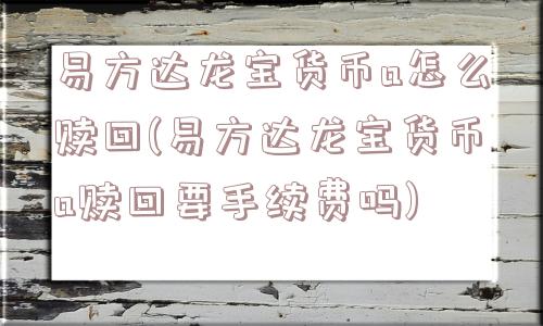 易方达龙宝货币a怎么赎回(易方达龙宝货币a赎回要手续费吗)