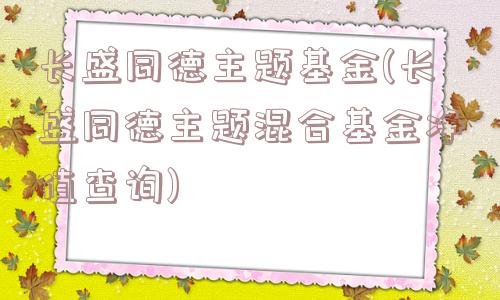 长盛同德主题基金(长盛同德主题混合基金净值查询)