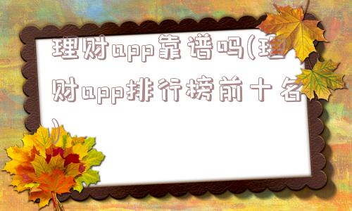 理财app靠谱吗(理财app排行榜前十名)