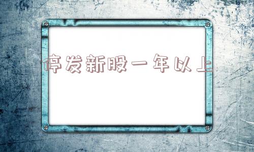 停发新股一年以上