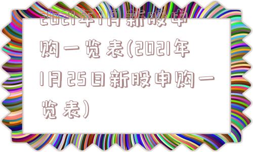 2021年1月新股申购一览表(2021年1月25日新股申购一览表)