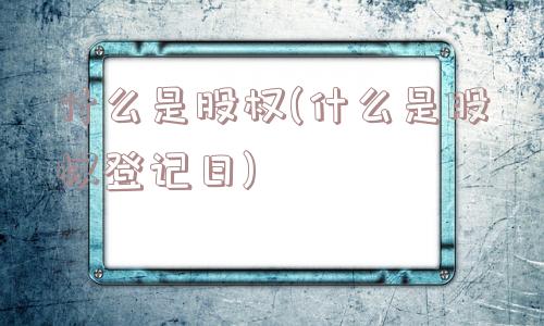 什么是股权(什么是股权登记日)