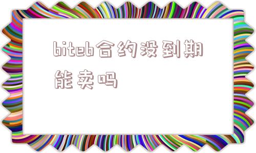 biteb合约没到期能卖吗