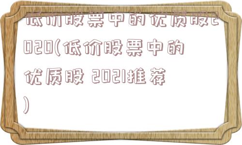 低价股票中的优质股2020(低价股票中的优质股 2021推荐)