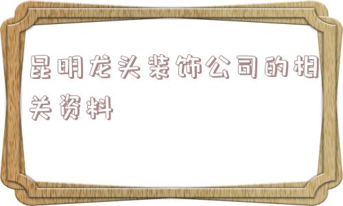 昆明龙头装饰公司的相关资料