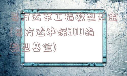 易方达军工指数型基金(易方达沪深300指数型基金)