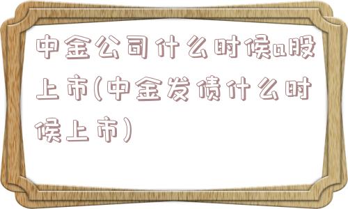 中金公司什么时候a股上市(中金发债什么时候上市)