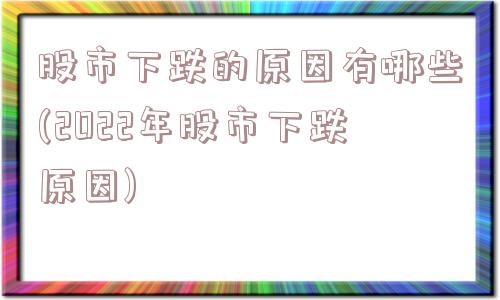 股市下跌的原因有哪些(2022年股市下跌原因)