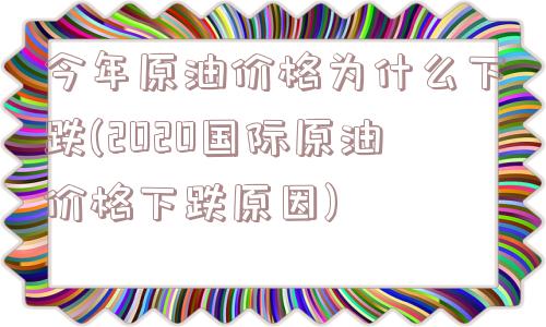 今年原油价格为什么下跌(2020国际原油价格下跌原因)