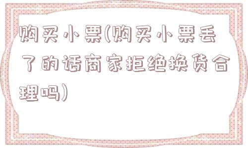 购买小票(购买小票丢了的话商家拒绝换货合理吗)