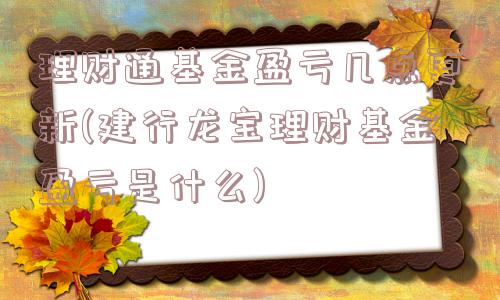 理财通基金盈亏几点更新(建行龙宝理财基金盈亏是什么)