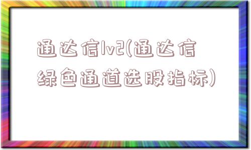 通达信lv2(通达信绿色通道选股指标)