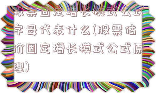 股票固定增长模式公式字母代表什么(股票估价固定增长模式公式原理)