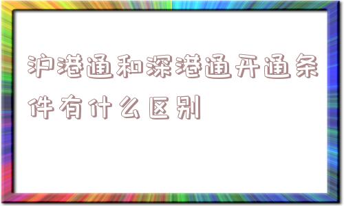 沪港通和深港通开通条件有什么区别