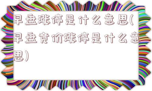 早盘涨停是什么意思(早盘竞价涨停是什么意思)