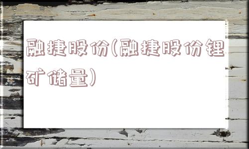 融捷股份(融捷股份锂矿储量)