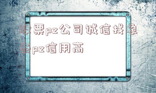 股票pz公司诚信找象泰pz信用高