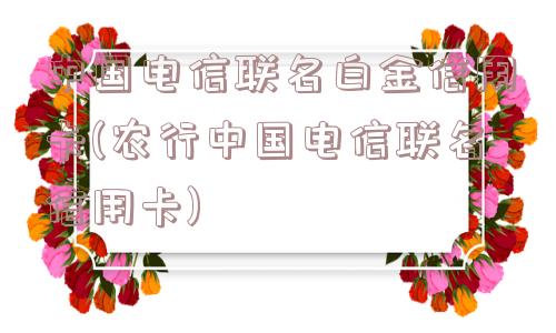 中国电信联名白金信用卡(农行中国电信联名信用卡)