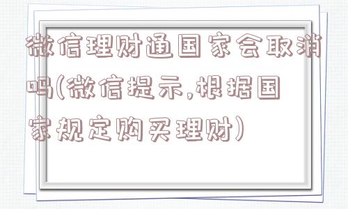 微信理财通国家会取消吗(微信提示,根据国家规定购买理财)