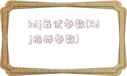 kdj最优参数(Kdj指标参数)