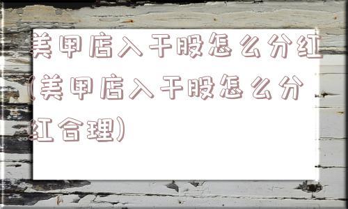 美甲店入干股怎么分红(美甲店入干股怎么分红合理)