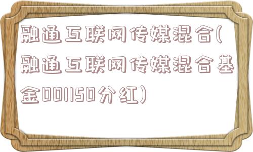 融通互联网传媒混合(融通互联网传媒混合基金001150分红)