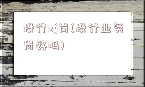 投行zj岗(投行业务岗好吗)