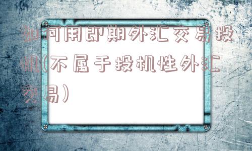 如何用即期外汇交易投机(不属于投机性外汇交易)