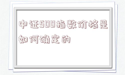 中证500指数价格是如何确定的