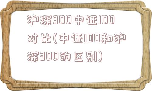 沪深300中证100对比(中证100和沪深300的区别)