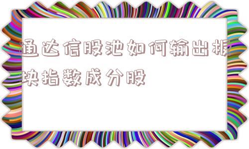 通达信股池如何输出板块指数成分股