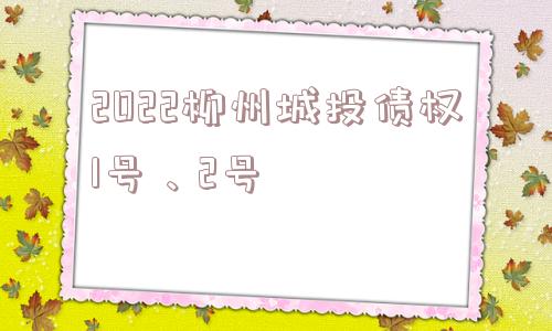 2022柳州城投债权1号、2号