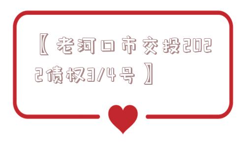 〖老河口市交投2022债权3/4号〗