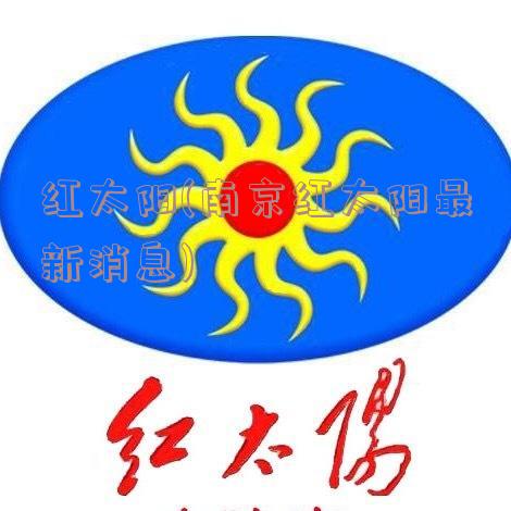 红太阳(南京红太阳最新消息)