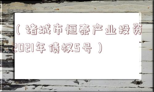 （诸城市恒泰产业投资2021年债权5号）