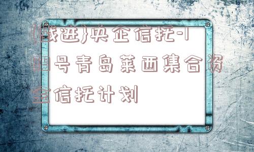 {戳进}央企信托-189号青岛莱西集合资金信托计划