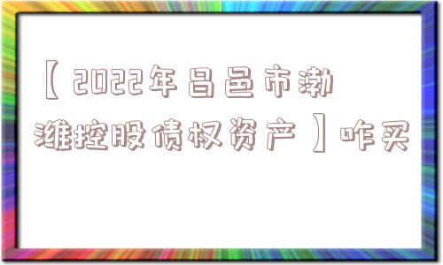 【2022年昌邑市渤潍控股债权资产】咋买