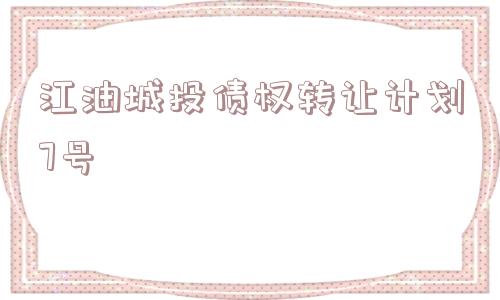 江油城投债权转让计划7号