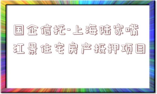 国企信托-上海陆家嘴江景住宅房产抵押项目