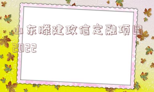 山东滕建政信定融项目2022