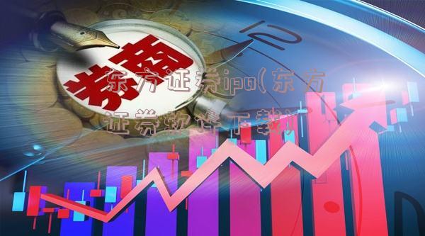 东方证券ipo(东方证券软件下载)