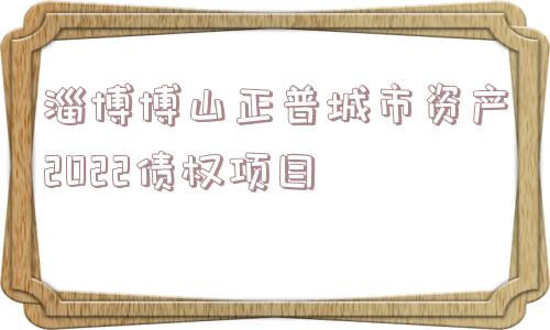 淄博博山正普城市资产2022债权项目